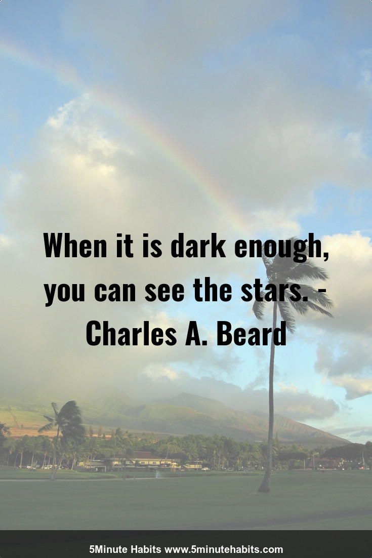 When it is dark enough, you can see the stars. - Charles A. Beard